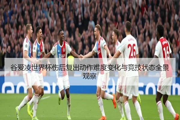谷爱凌世界杯伤后复出动作难度变化与竞技状态全景观察